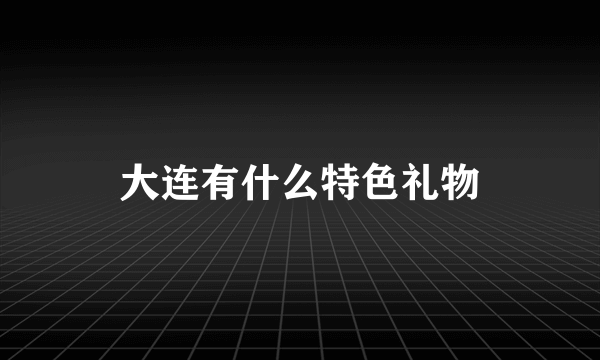 大连有什么特色礼物