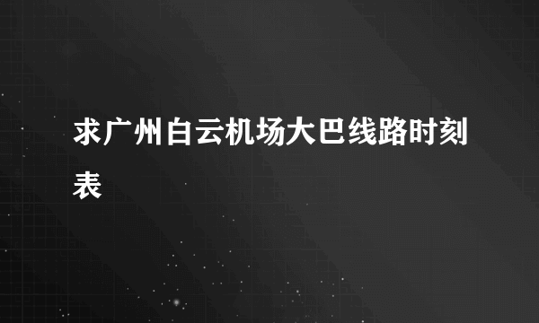 求广州白云机场大巴线路时刻表