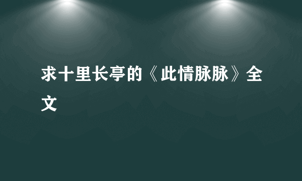 求十里长亭的《此情脉脉》全文