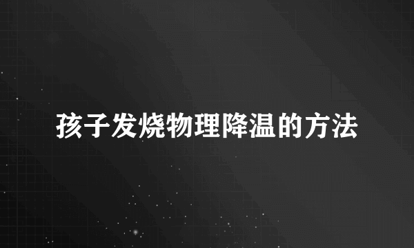 孩子发烧物理降温的方法