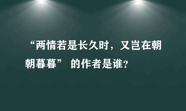“两情若是长久时，又岂在朝朝暮暮” 的作者是谁？