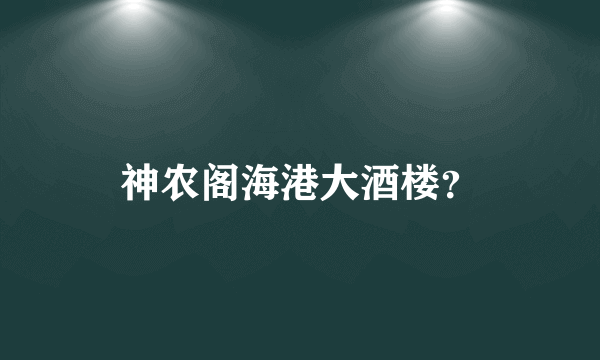 神农阁海港大酒楼？