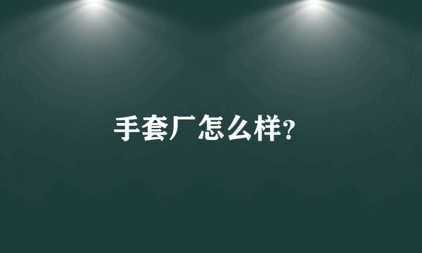 手套厂怎么样？