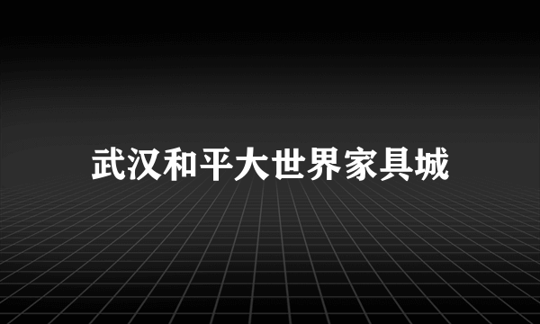 武汉和平大世界家具城