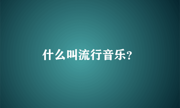 什么叫流行音乐？