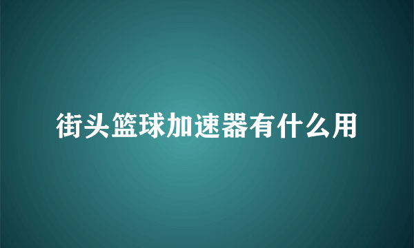 街头篮球加速器有什么用