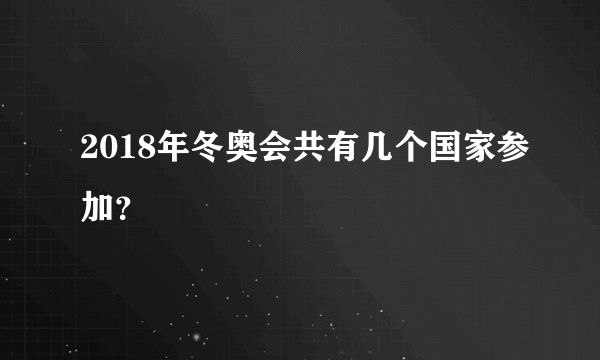 2018年冬奥会共有几个国家参加？
