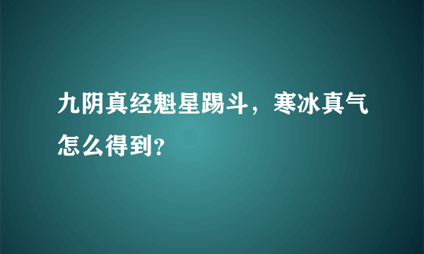 九阴真经魁星踢斗，寒冰真气怎么得到？