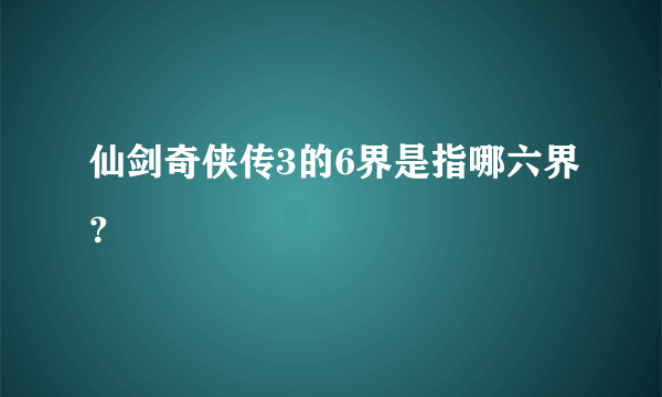 仙剑奇侠传3的6界是指哪六界？