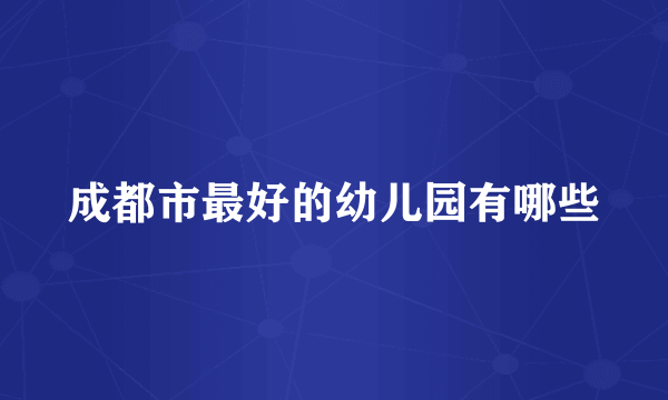 成都市最好的幼儿园有哪些