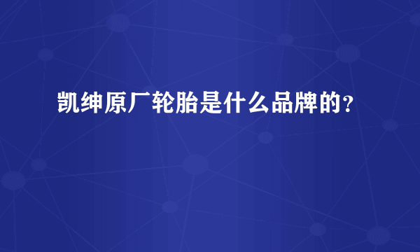 凯绅原厂轮胎是什么品牌的？