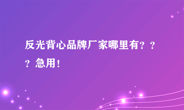 反光背心品牌厂家哪里有？？？急用！