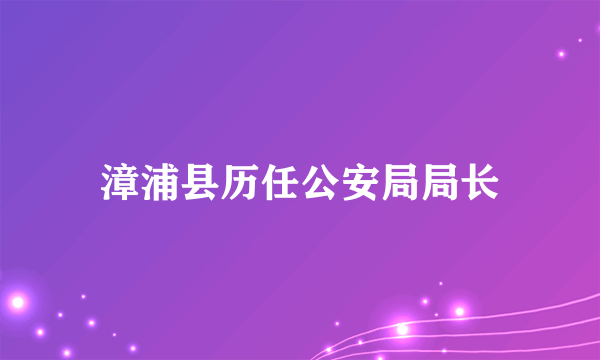漳浦县历任公安局局长