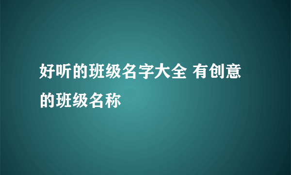 好听的班级名字大全 有创意的班级名称