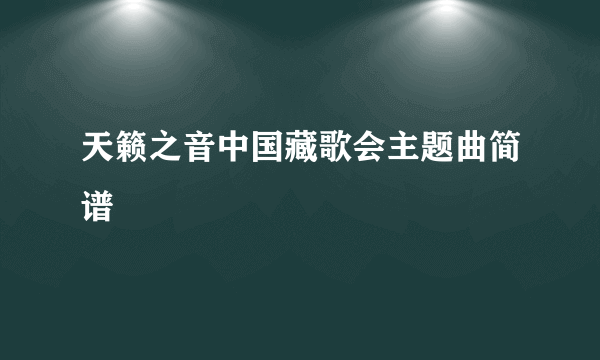 天籁之音中国藏歌会主题曲简谱
