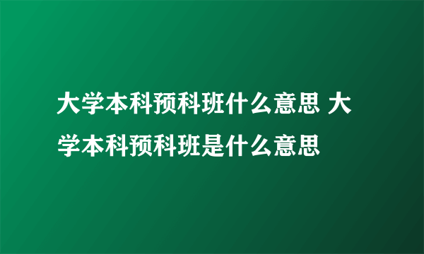 大学本科预科班什么意思 大学本科预科班是什么意思