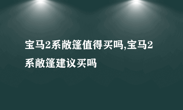宝马2系敞篷值得买吗,宝马2系敞篷建议买吗