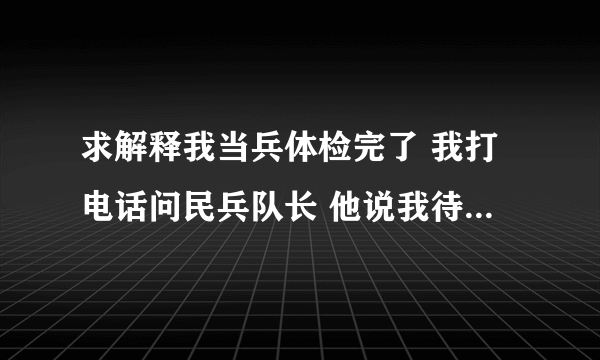 求解释我当兵体检完了 我打电话问民兵队长 他说我待定什么意思？ 急求我一起体检的都接到复检通知了