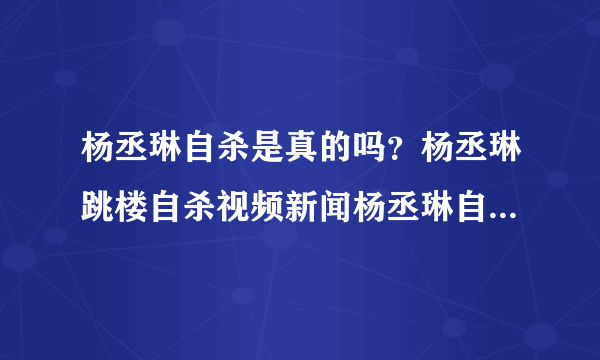 杨丞琳自杀是真的吗？杨丞琳跳楼自杀视频新闻杨丞琳自杀图片杨丞琳为什么自杀啊