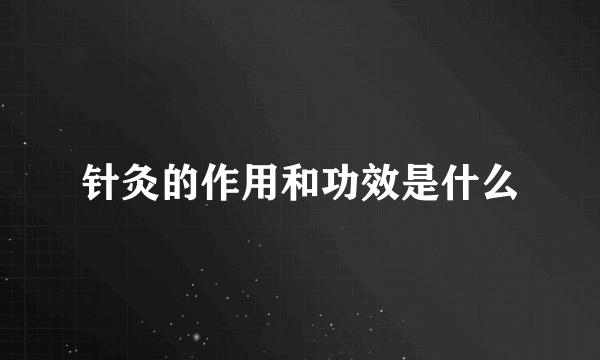 针灸的作用和功效是什么