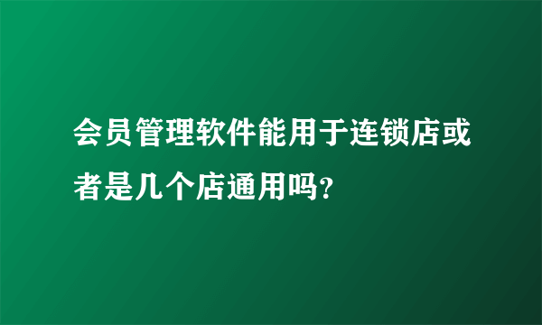 会员管理软件能用于连锁店或者是几个店通用吗？