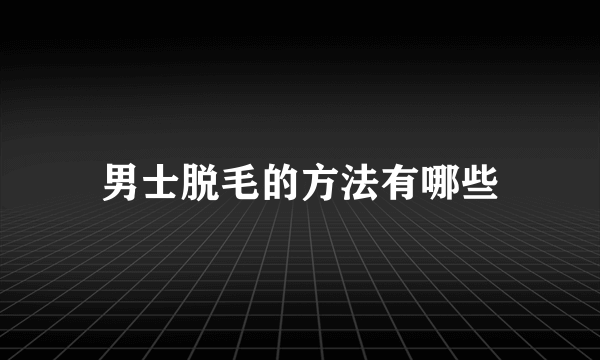 男士脱毛的方法有哪些