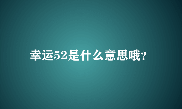 幸运52是什么意思哦？