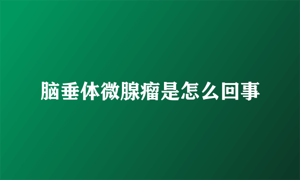 脑垂体微腺瘤是怎么回事