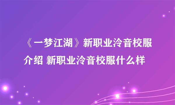 《一梦江湖》新职业泠音校服介绍 新职业泠音校服什么样
