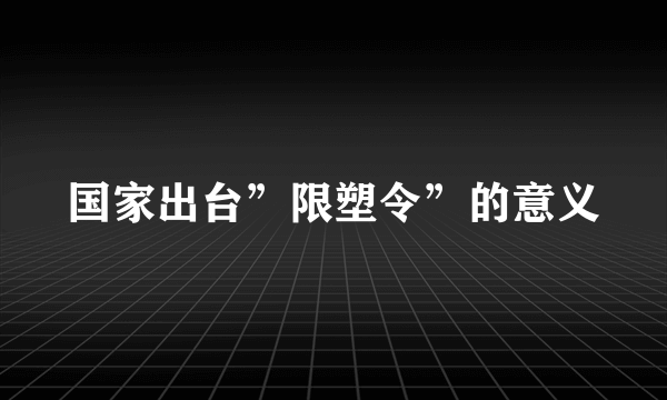 国家出台”限塑令”的意义