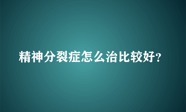 精神分裂症怎么治比较好？