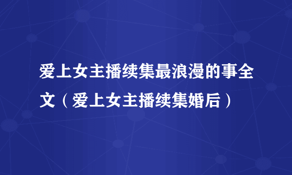 爱上女主播续集最浪漫的事全文（爱上女主播续集婚后）