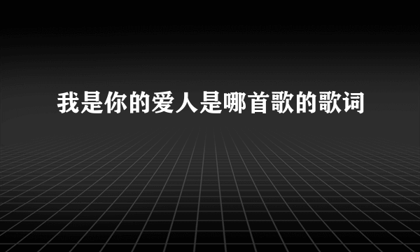 我是你的爱人是哪首歌的歌词