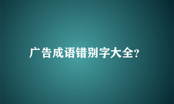 广告成语错别字大全？