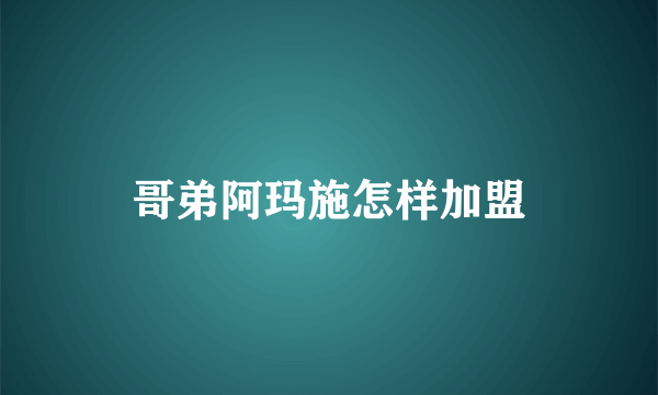 哥弟阿玛施怎样加盟