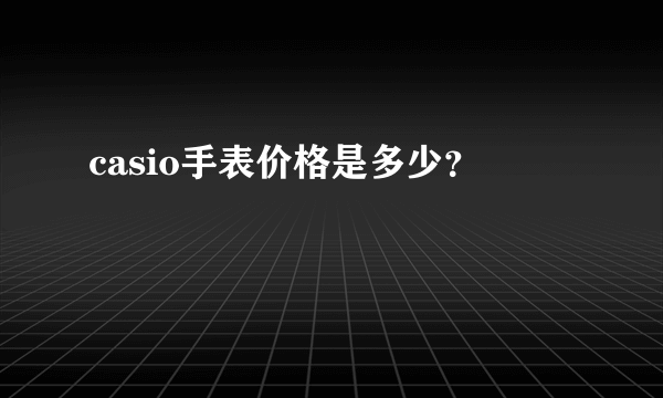 casio手表价格是多少？