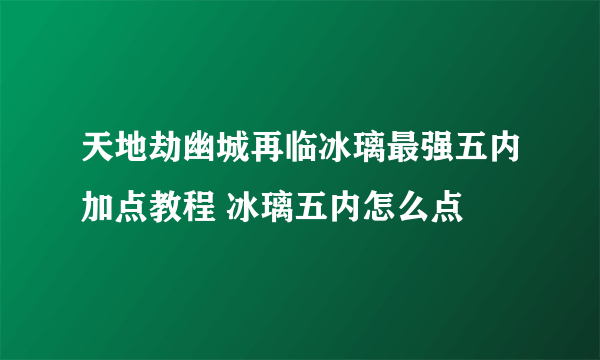 天地劫幽城再临冰璃最强五内加点教程 冰璃五内怎么点