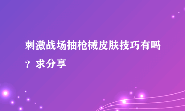 刺激战场抽枪械皮肤技巧有吗？求分享
