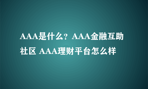 AAA是什么？AAA金融互助社区 AAA理财平台怎么样