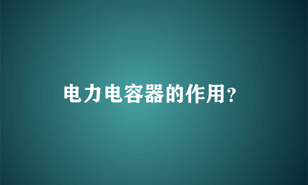 电力电容器的作用？