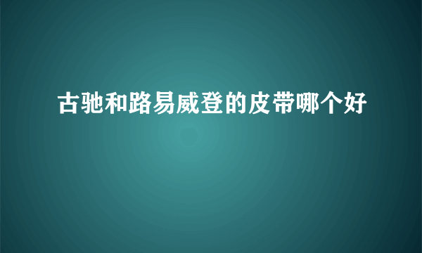 古驰和路易威登的皮带哪个好