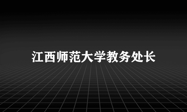 江西师范大学教务处长