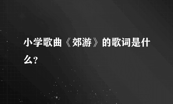 小学歌曲《郊游》的歌词是什么？