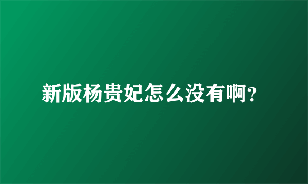 新版杨贵妃怎么没有啊？