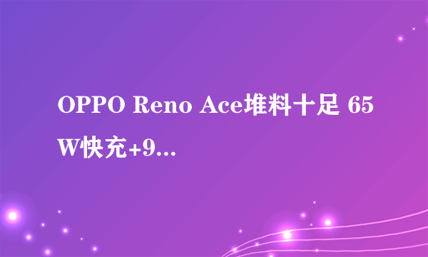 OPPO Reno Ace堆料十足 65W快充+90Hz电竞屏游戏玩家首选