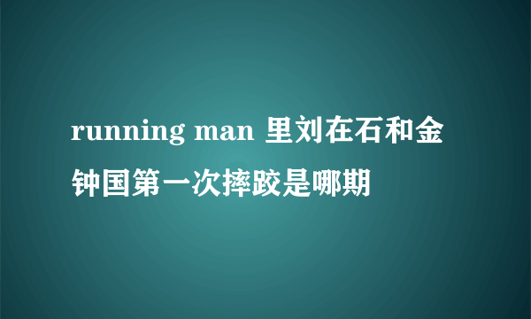running man 里刘在石和金钟国第一次摔跤是哪期