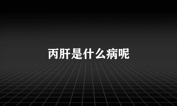 丙肝是什么病呢