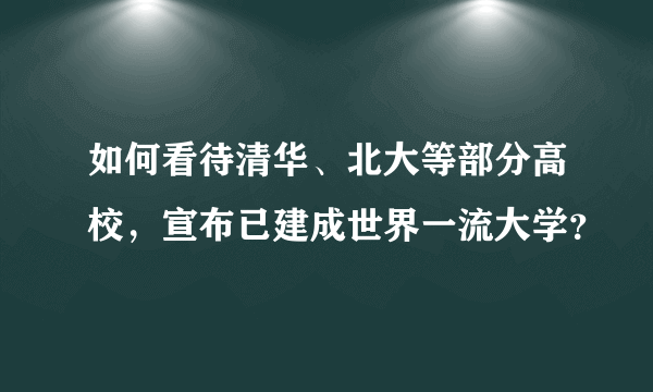 如何看待清华、北大等部分高校，宣布已建成世界一流大学？