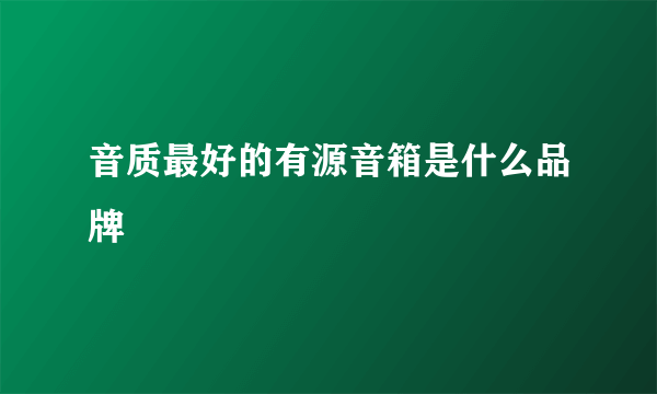 音质最好的有源音箱是什么品牌