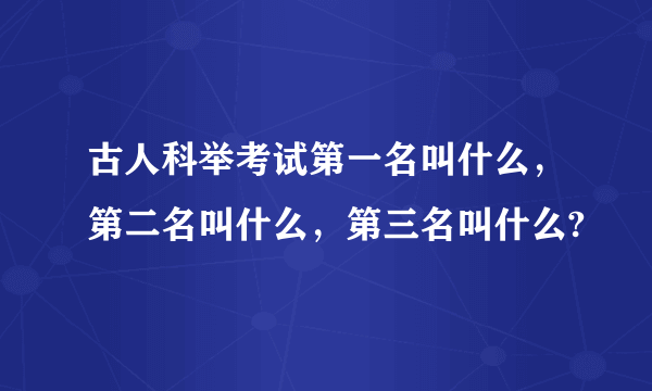 古人科举考试第一名叫什么，第二名叫什么，第三名叫什么?